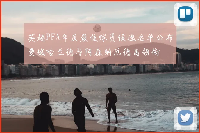 英超PFA年度最佳球员候选名单公布曼城哈兰德与阿森纳厄德高领衔