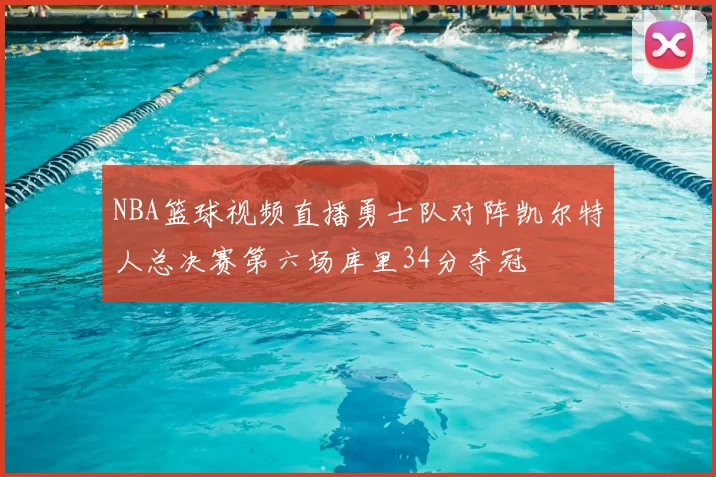 NBA篮球视频直播勇士队对阵凯尔特人总决赛第六场库里34分夺冠