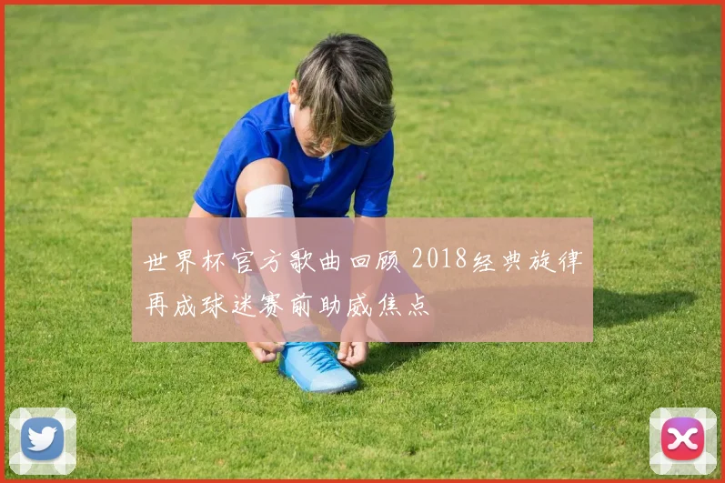 世界杯官方歌曲回顾 2018经典旋律再成球迷赛前助威焦点