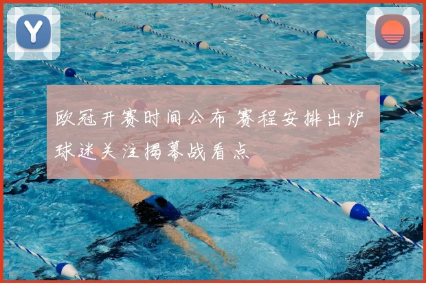 欧冠开赛时间公布 赛程安排出炉 球迷关注揭幕战看点