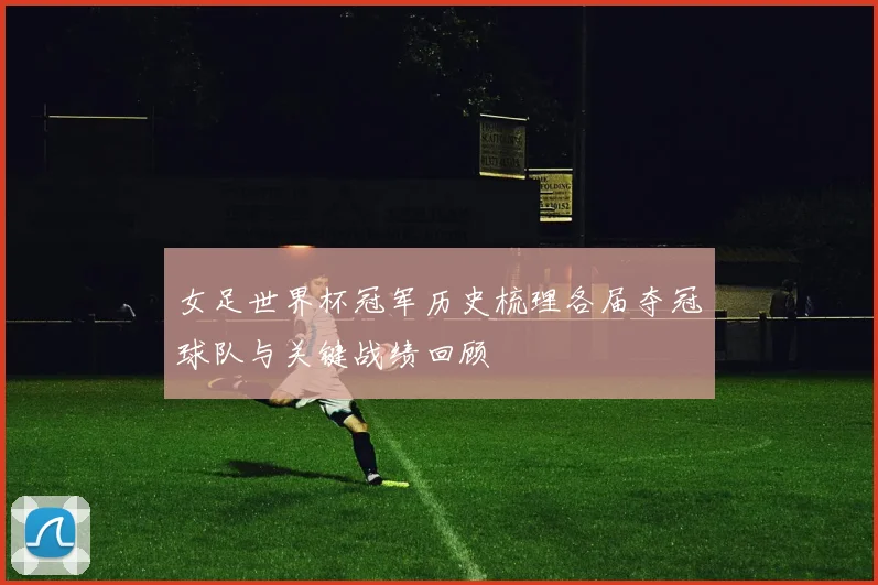 女足世界杯冠军历史梳理各届夺冠球队与关键战绩回顾