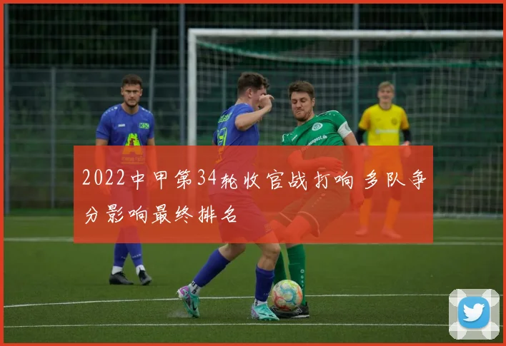 2022中甲第34轮收官战打响 多队争分影响最终排名