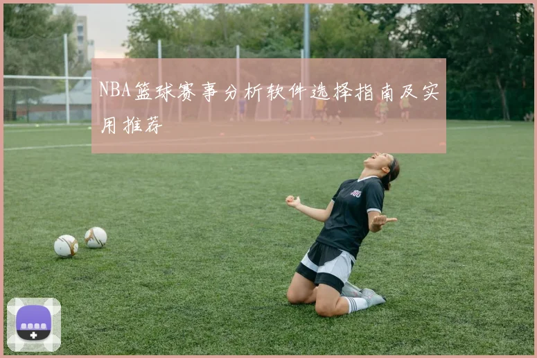 NBA篮球赛事分析软件选择指南及实用推荐