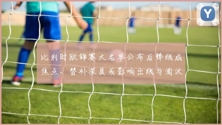 比利时欧锦赛大名单公布后锋线成焦点，替补深度或影响出线与淘汰赛应变