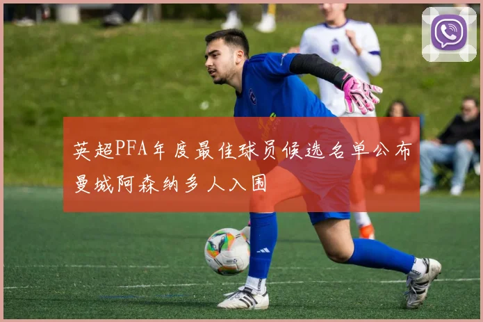 英超PFA年度最佳球员候选名单公布曼城阿森纳多人入围