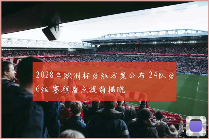 2028年欧洲杯分组方案公布 24队分6组 赛程看点提前揭晓
