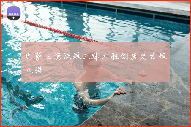 巴萨主场欧冠三球大胜创历史晋级八强