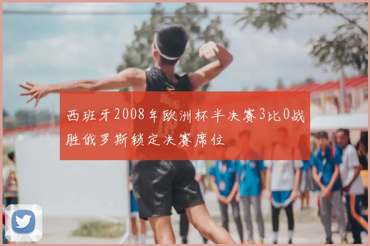 西班牙2008年欧洲杯半决赛3比0战胜俄罗斯锁定决赛席位