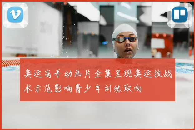 奥运高手动画片全集呈现奥运技战术示范影响青少年训练取向