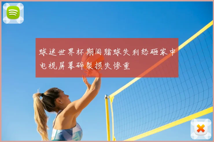 球迷世界杯期间赌球失利怒砸家中电视屏幕碎裂损失惨重