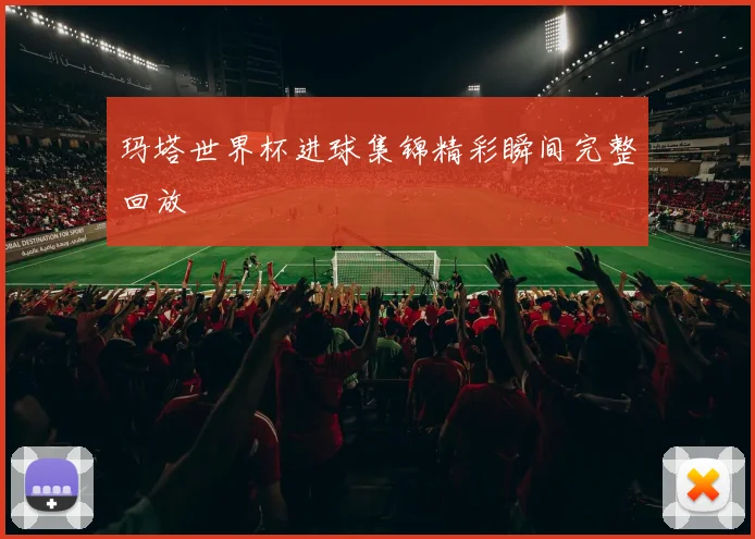 玛塔世界杯进球集锦精彩瞬间完整回放