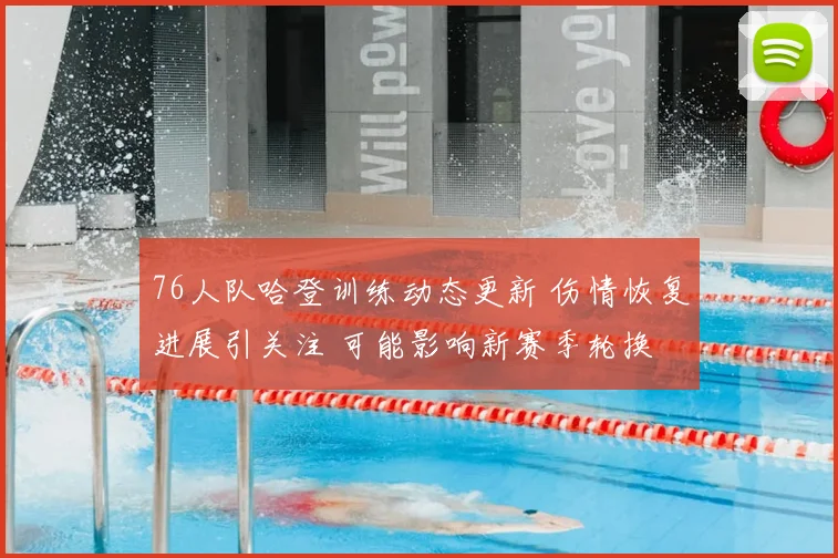 76人队哈登训练动态更新 伤情恢复进展引关注 可能影响新赛季轮换