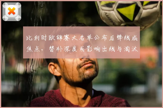 比利时欧锦赛大名单公布后锋线成焦点，替补深度或影响出线与淘汰赛应变