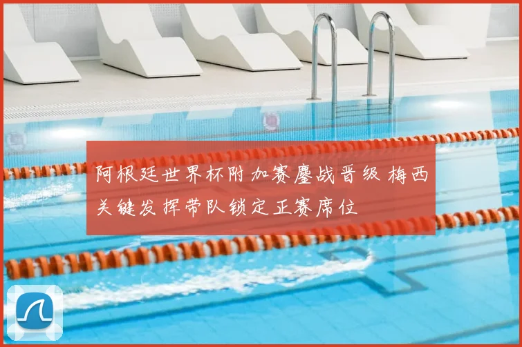 阿根廷世界杯附加赛鏖战晋级 梅西关键发挥带队锁定正赛席位