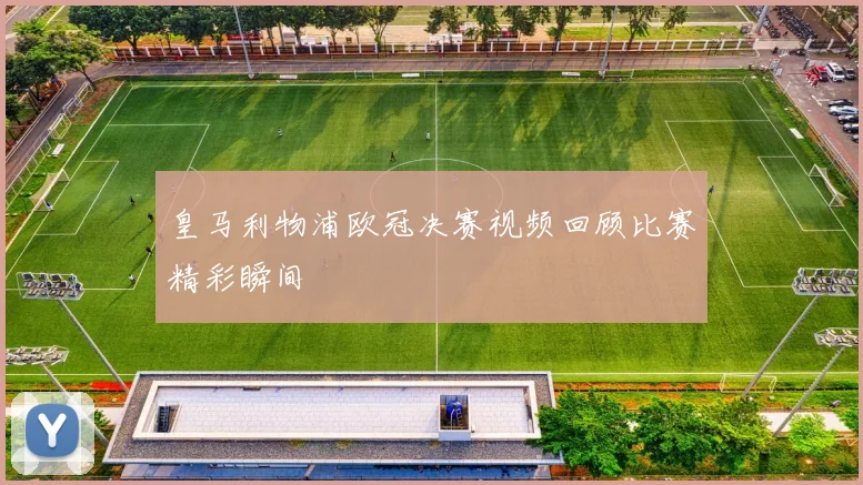 皇马利物浦欧冠决赛视频回顾比赛精彩瞬间