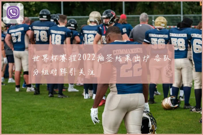 世界杯赛程2022抽签结果出炉 各队分组对阵引关注