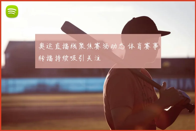 奥运直播线聚焦赛场动态 体育赛事转播持续吸引关注