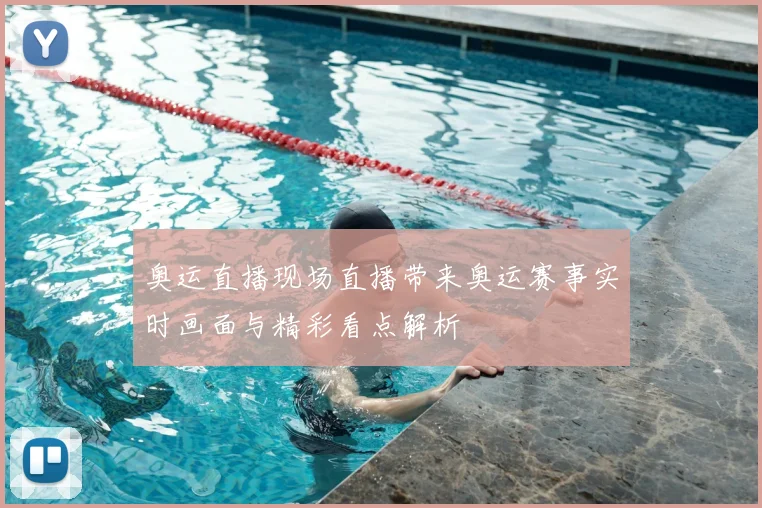 奥运直播现场直播带来奥运赛事实时画面与精彩看点解析