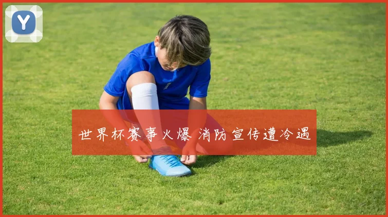 世界杯赛事火爆 消防宣传遭冷遇