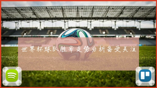 世界杯球队胜率走势分析备受关注
