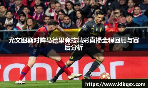 尤文图斯对阵马德里竞技精彩直播全程回顾与赛后分析